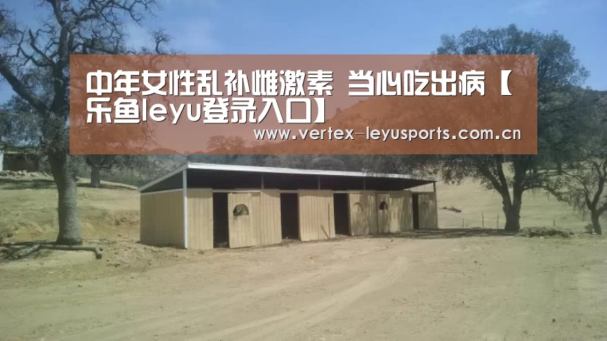 中年女性乱补雌激素 当心吃出病【乐鱼leyu登录入口】(图2) 乐鱼leyu登录入口