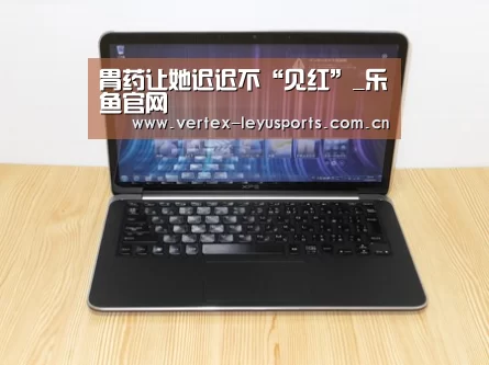 胃药让她迟迟不“见红”_乐鱼官网(图3) 乐鱼体育app