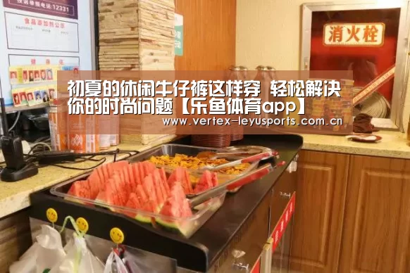 初夏的休闲牛仔裤这样穿 轻松解决你的时尚问题【乐鱼体育app】(图3) 乐鱼官网