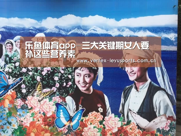 乐鱼体育app-三大关键期女人要补这些营养素(图2) 乐鱼app