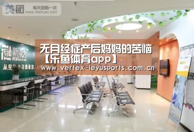 无月经症产后妈妈的苦恼【乐鱼体育app】(图3) 乐鱼app