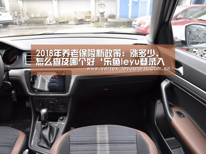 2018年养老保险新政策:涨多少、怎么查及哪个好‘乐鱼leyu登录入口’(图2) 乐鱼官网