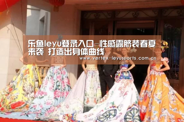 乐鱼leyu登录入口-性感露脐装春夏来袭 打造出身体曲线(图4) 乐鱼app